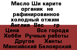 Масло Ши карите, органик, не рафинированное, холодный отжим.  Англия  Вес: 100гр › Цена ­ 449 - Все города Хобби. Ручные работы » Другое   . Ханты-Мансийский,Белоярский г.